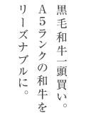 黒毛和牛一頭買い。Ａ５ランクの和牛をリーズナブルに。