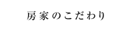 房家のこだわり